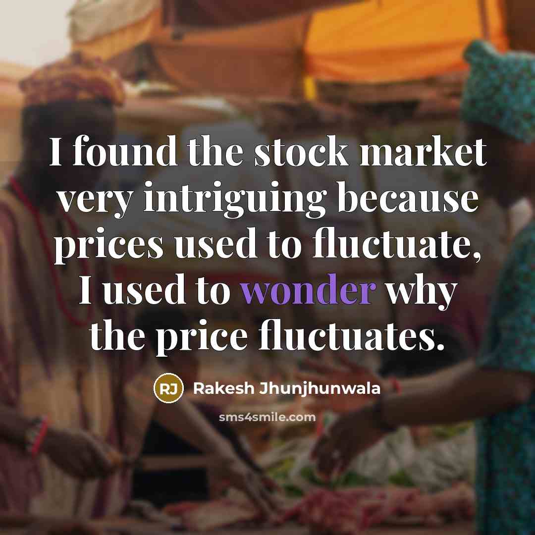 “I found the stock market very intriguing because prices used to fluctuate, I used to wonder why the price fluctuates.” quote by Rakesh Jhunjhunwala