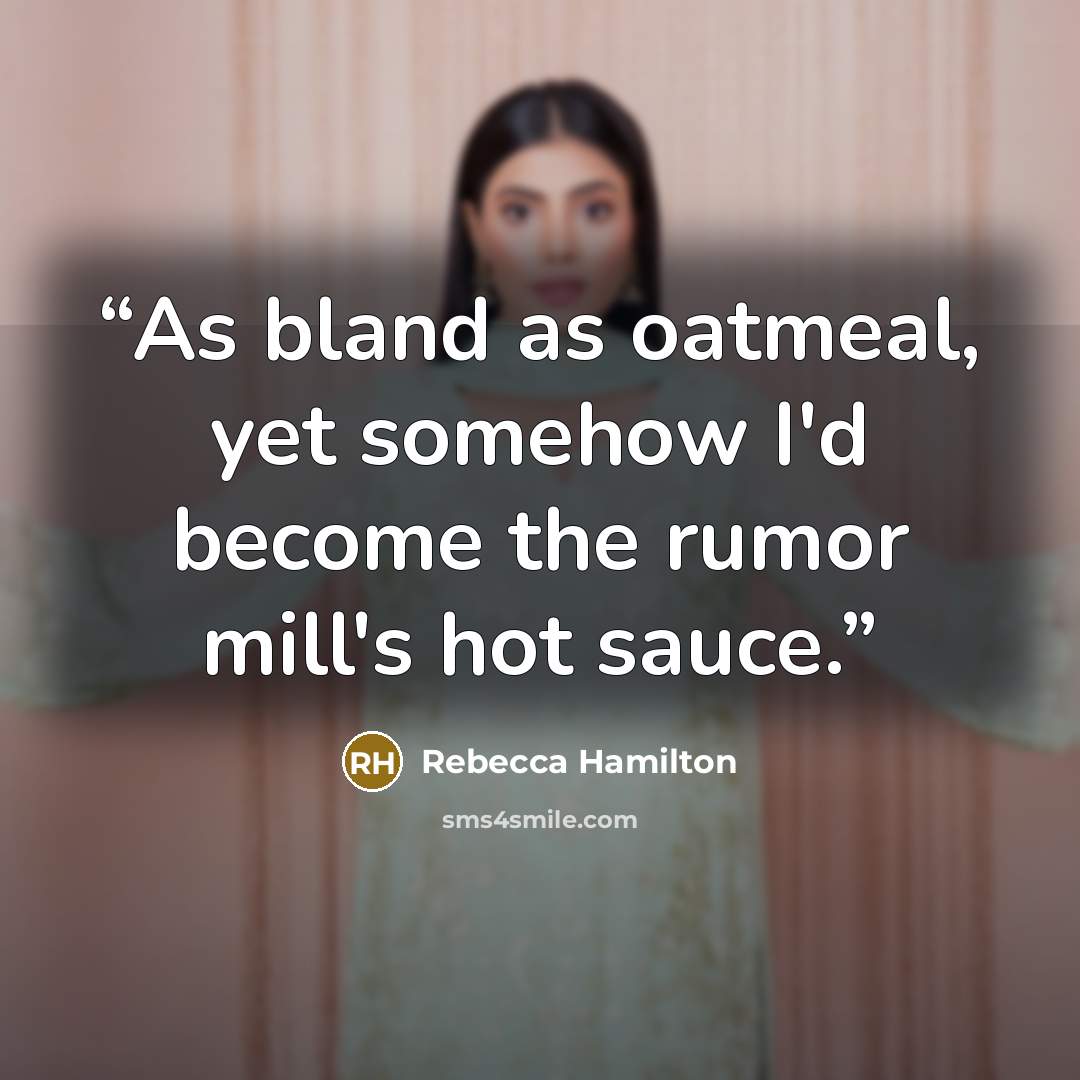 “As bland as oatmeal, yet somehow I'd become the rumor mill's hot sauce.” quote by Rebecca Hamilton