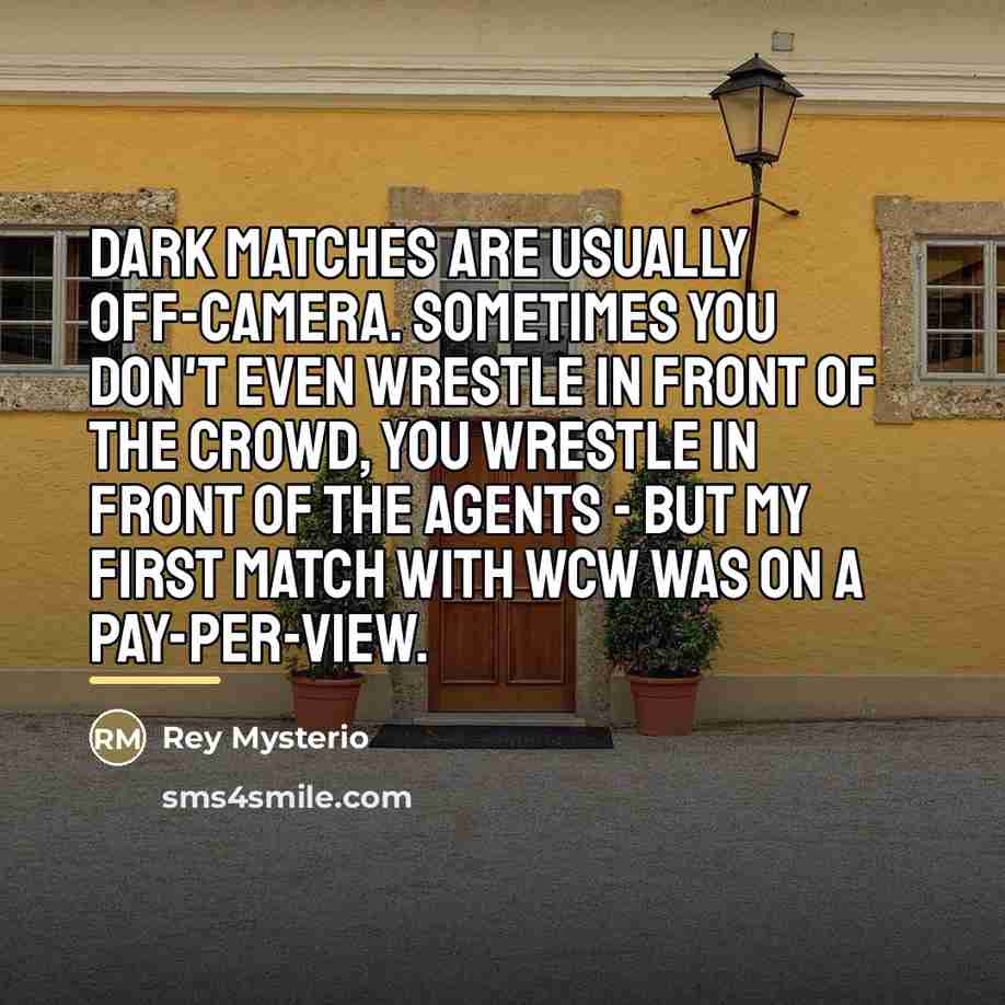 “Dark matches are usually off-camera. Sometimes you don't even wrestle…” quote by Rey Mysterio
