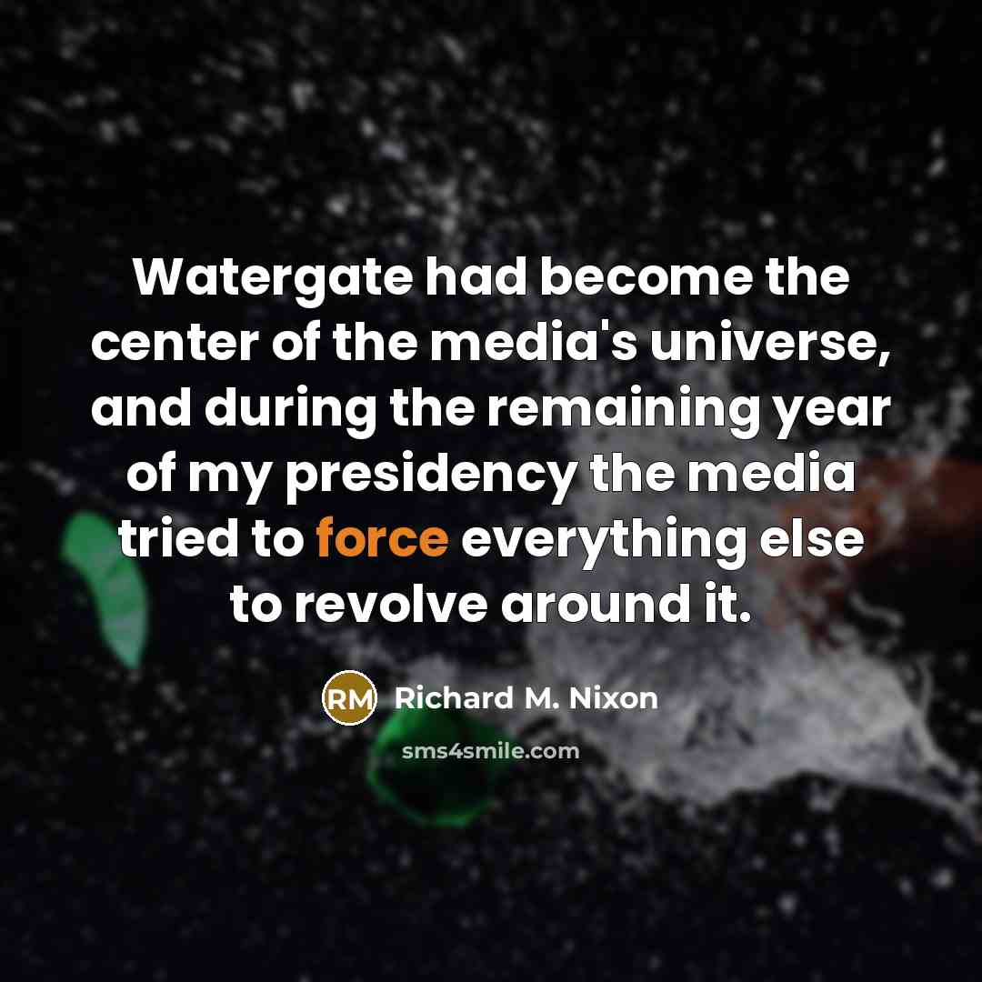 “Watergate had become the center of the media's universe, and…” quote by Richard M. Nixon
