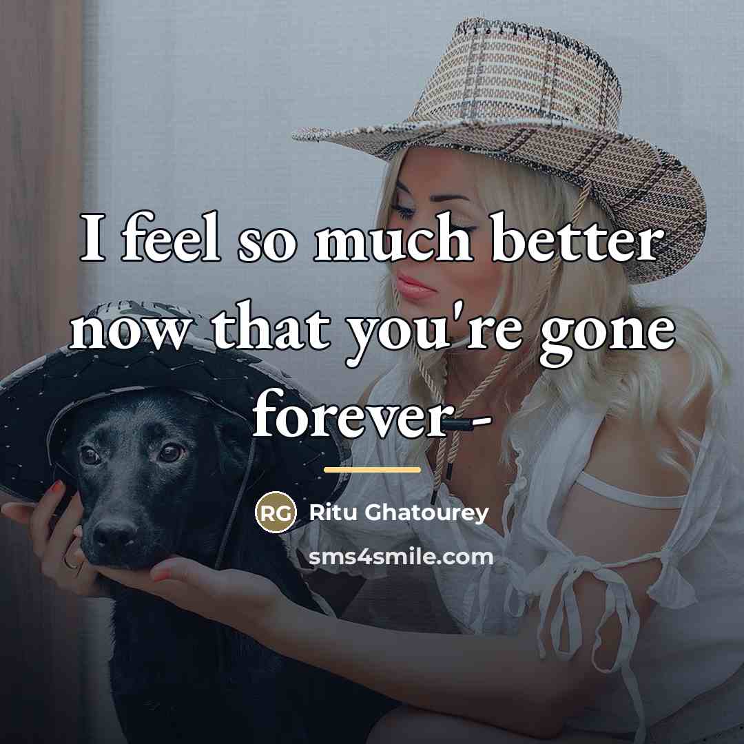 “I feel so much better now that you're gone forever…” quote by Ritu Ghatourey