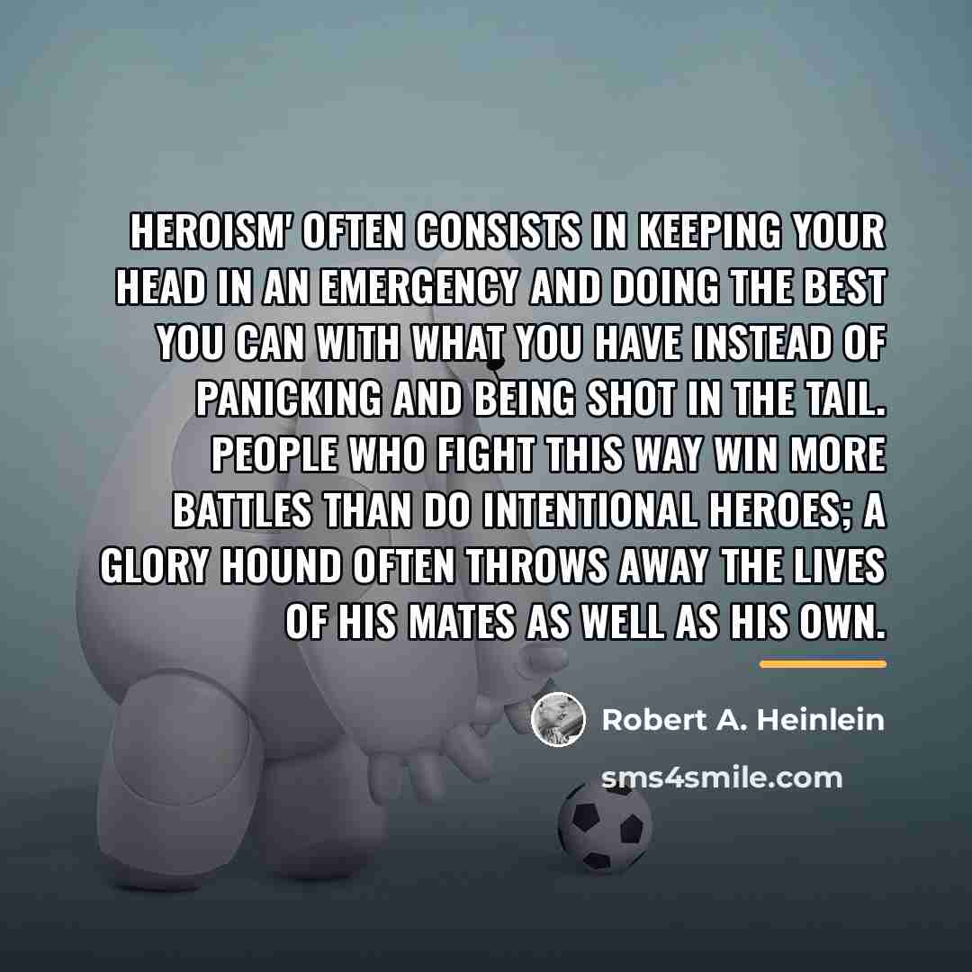 “Heroism' often consists in keeping your head in an emergency…” quote by Robert A. Heinlein