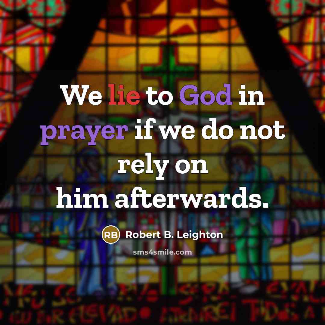 “We lie to God in prayer if we do not rely on him afterwards.” quote by Robert B. Leighton