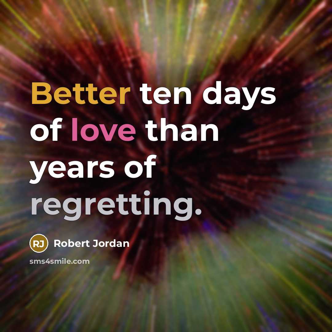 “Better ten days of love than years of regretting.” quote by Robert Jordan
