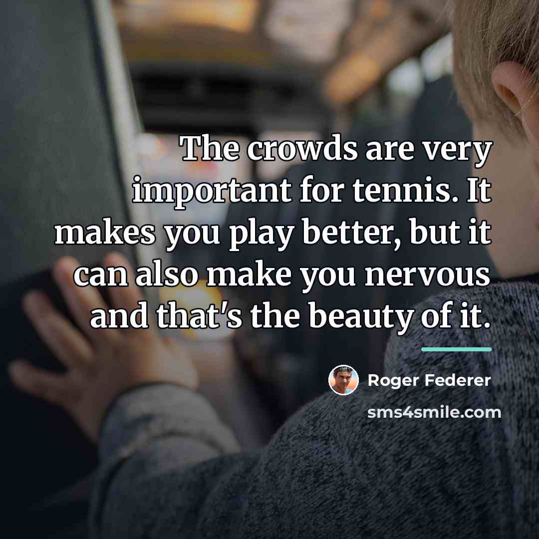 “The crowds are very important for tennis. It makes you…” quote by Roger Federer