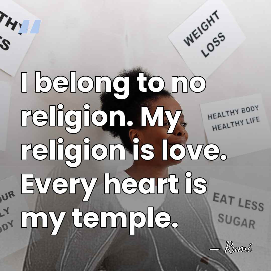 I belong to no religion. My religion is love. Every heart is my&hellip; - Rumi
