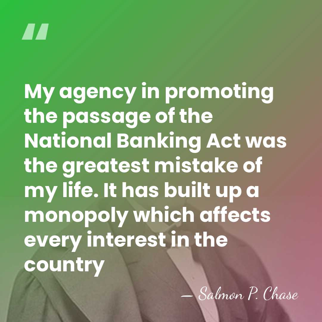 My agency in promoting the passage of the National Banking Act was&hellip; - Salmon P. Chase