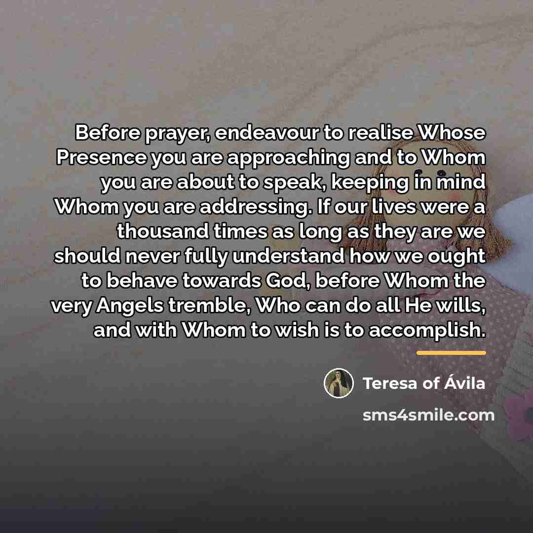 “Before prayer, endeavour to realise Whose Presence you are approaching…” quote by Teresa of Avila