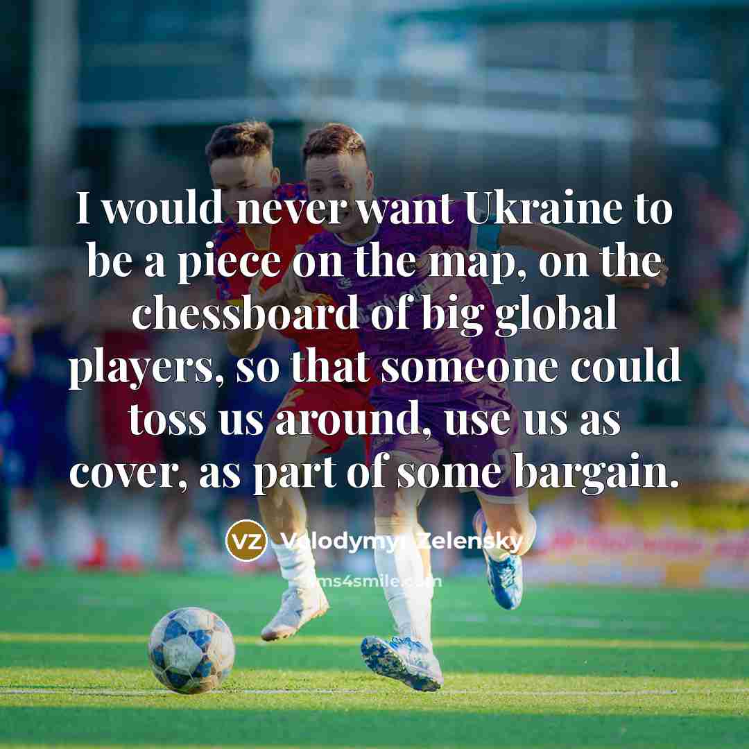 “I would never want Ukraine to be a piece on…” quote by Volodymyr Zelensky