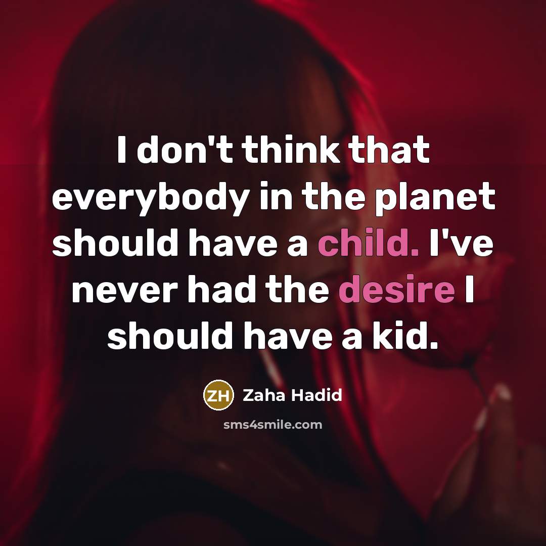 “I don't think that everybody in the planet should have a child. I've never had the desire I should have a kid.” quote by Zaha Hadid