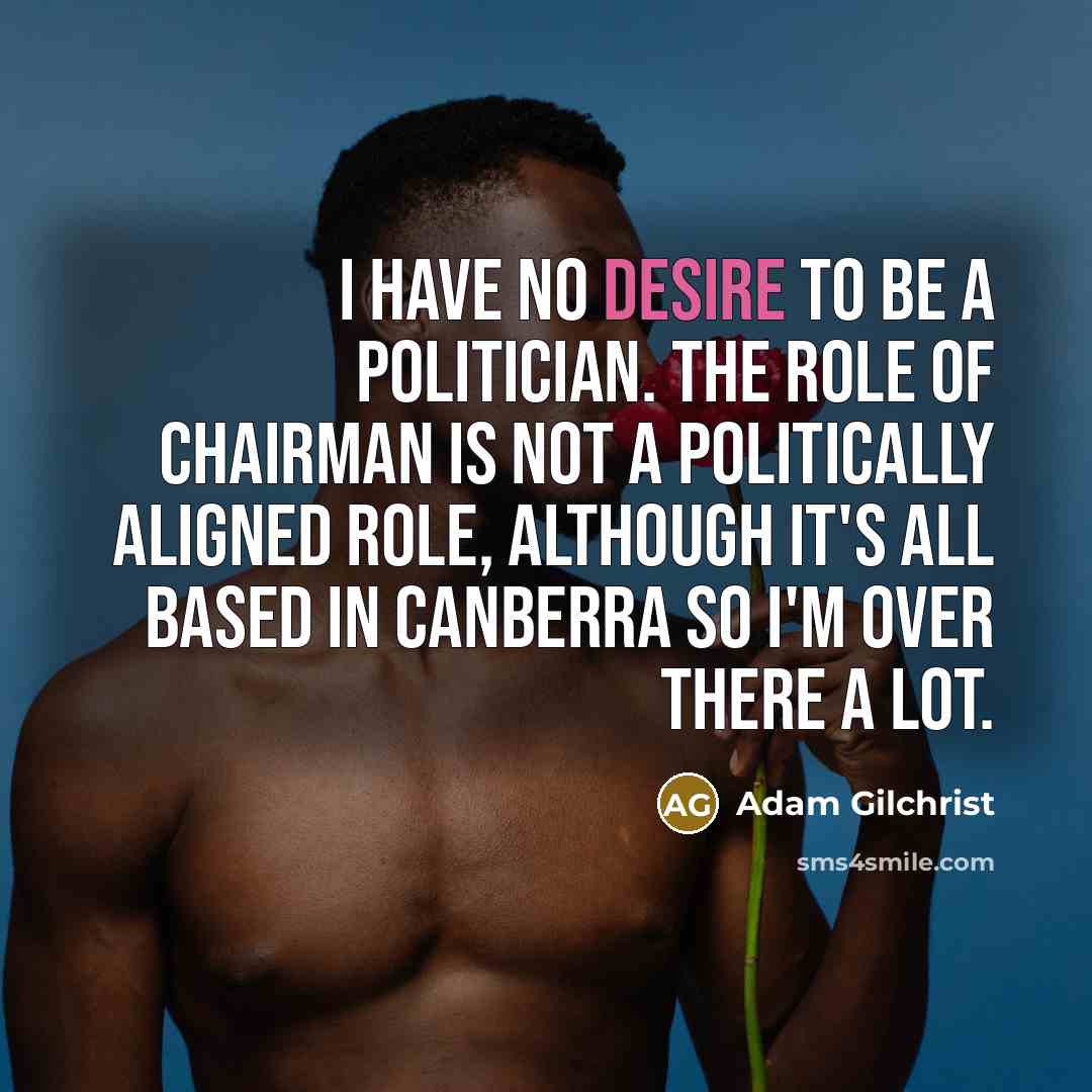 “I have no desire to be a politician. The role…” quote by Adam Gilchrist