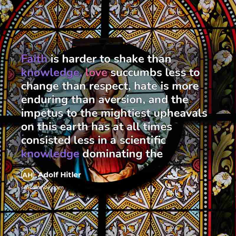 “Faith is harder to shake than knowledge, love succumbs less…” quote by Adolf Hitler