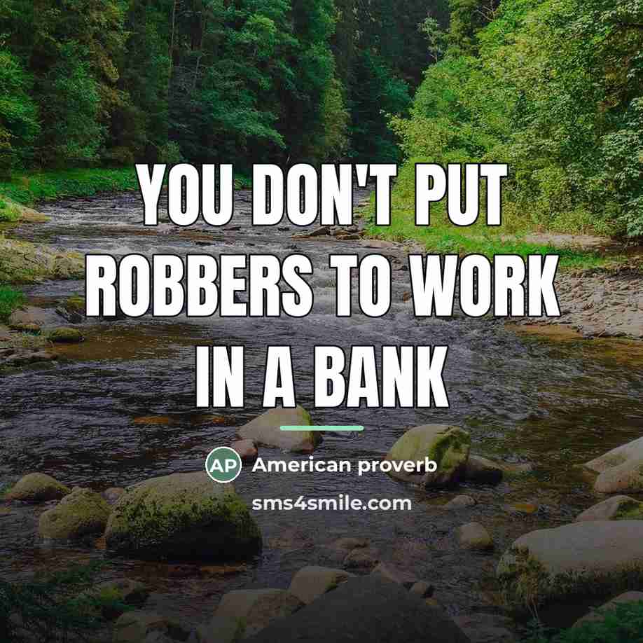 “You don't put robbers to work in a bank…” quote by American Proverb