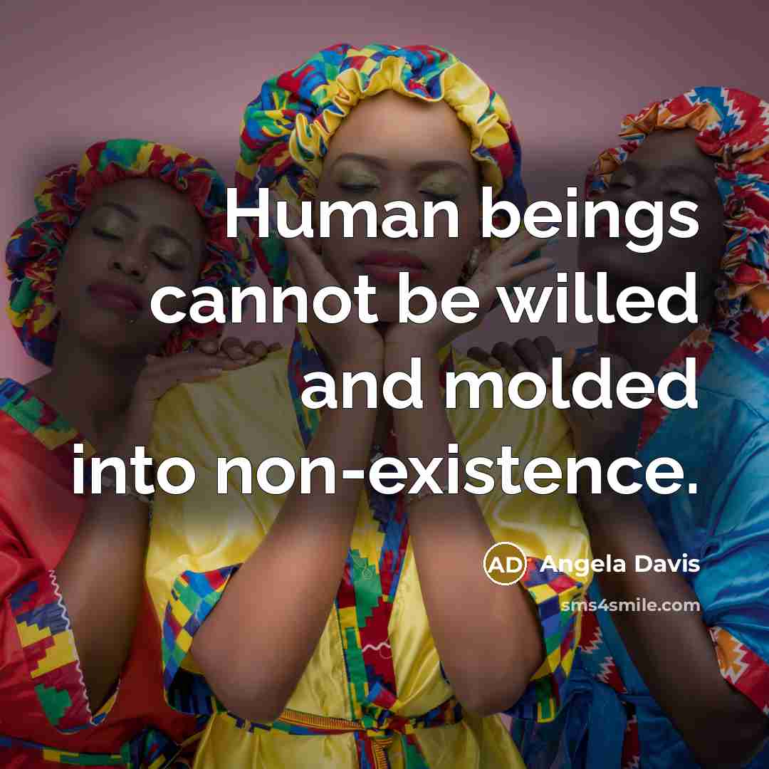 “Human beings cannot be willed and molded into non-existence.…” quote by Angela Davis