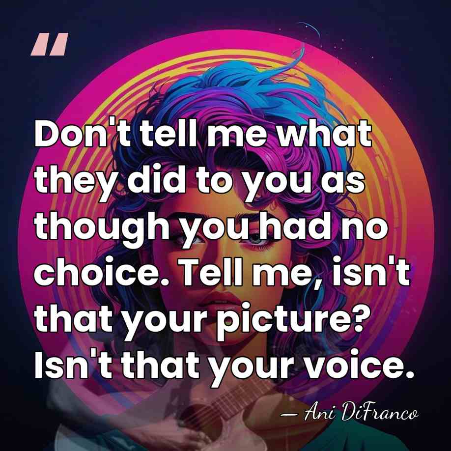 Don't tell me what they did to you as though you had&hellip; - Ani DiFranco