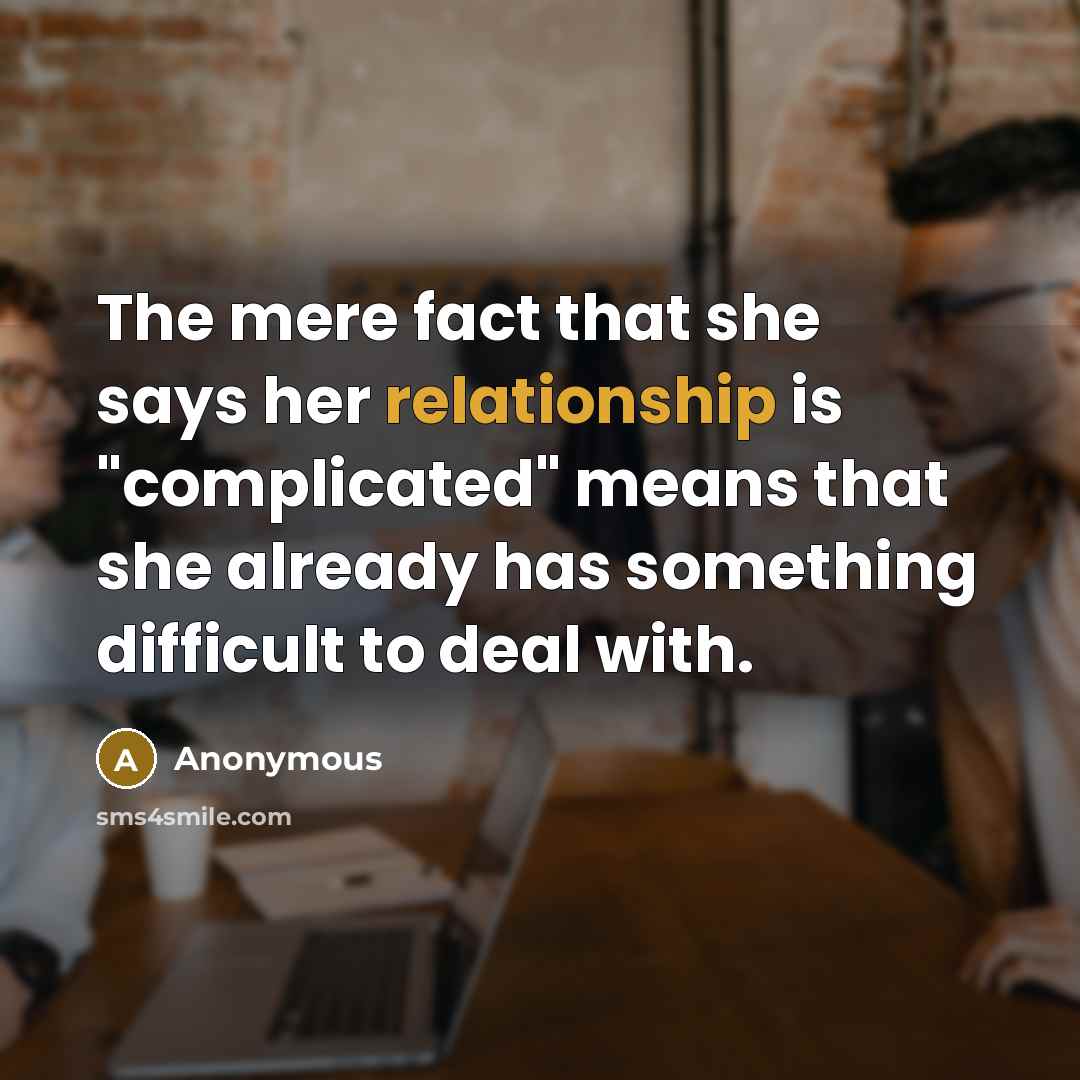 “The mere fact that she says her relationship is "complicated" means that she already has something difficult to deal with.” quote by Anonymous