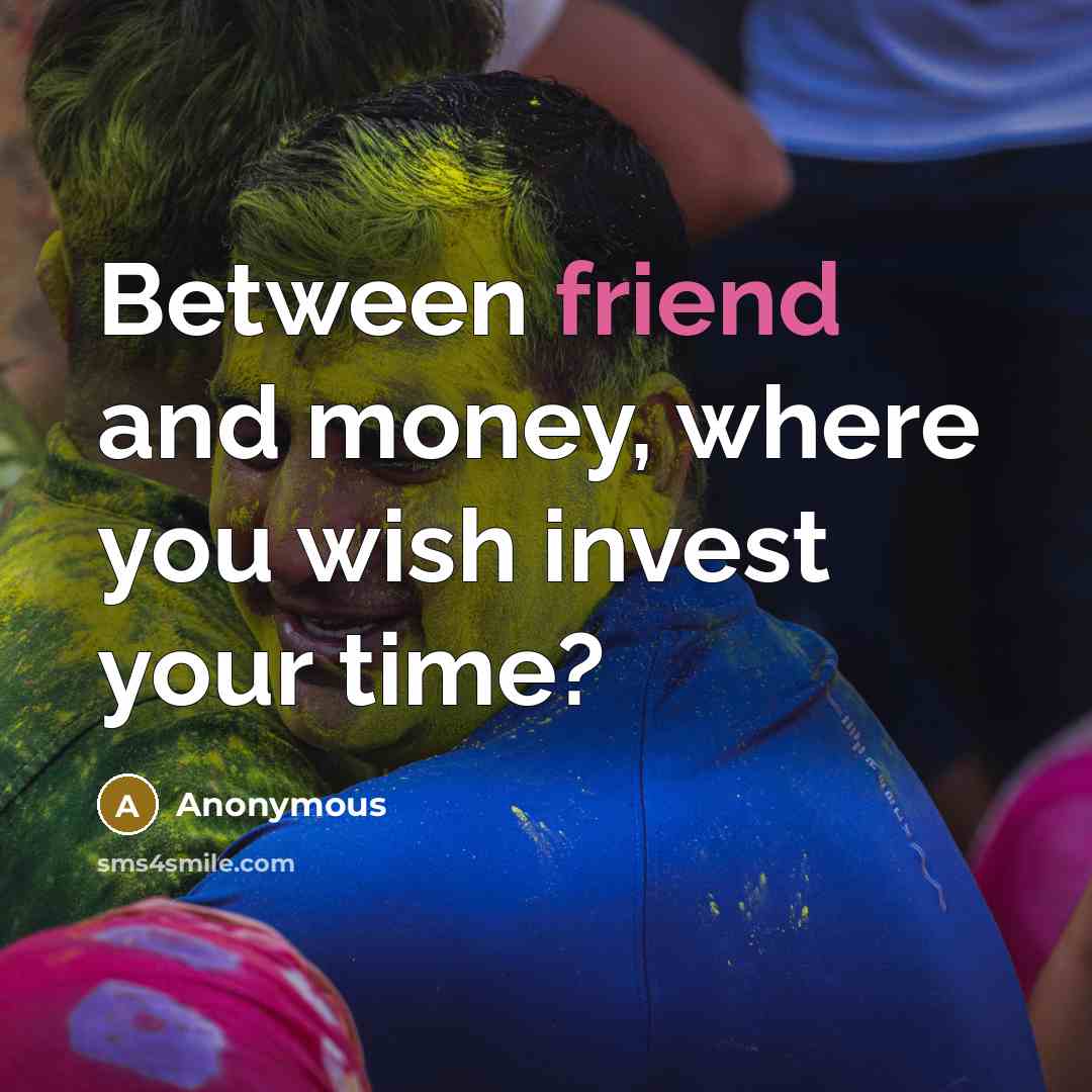 “Between friend and money, where you wish invest your time?…” quote by Anonymous