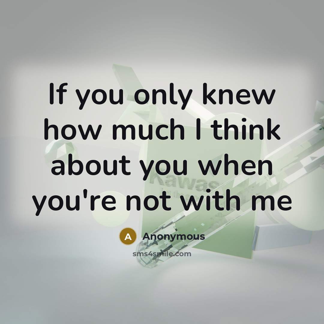“If you only knew how much I think about you when you're not with me” quote by Anonymous