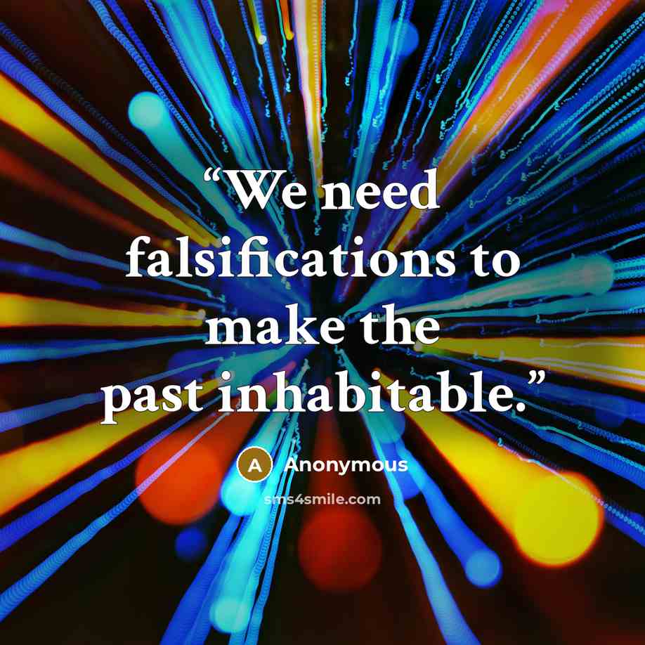 “We need falsifications to make the past inhabitable.” quote by Anonymous