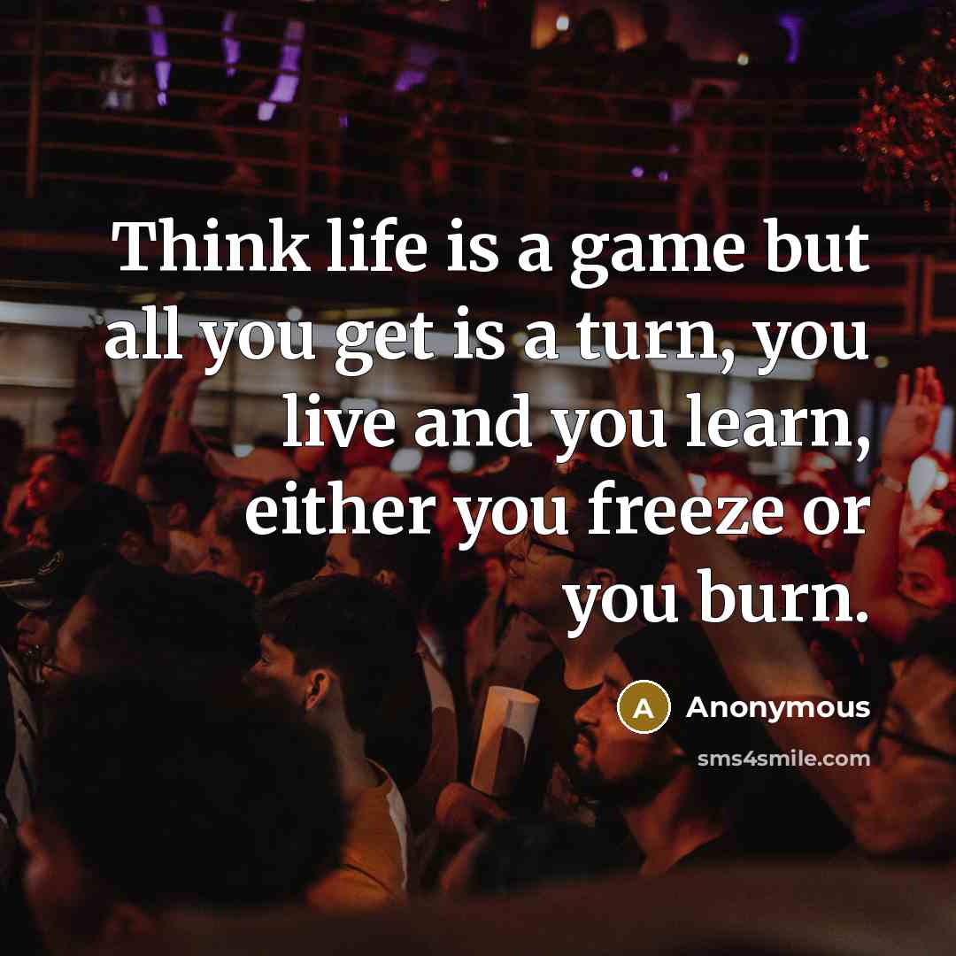 “Think life is a game but all you get is…” quote by Anonymous
