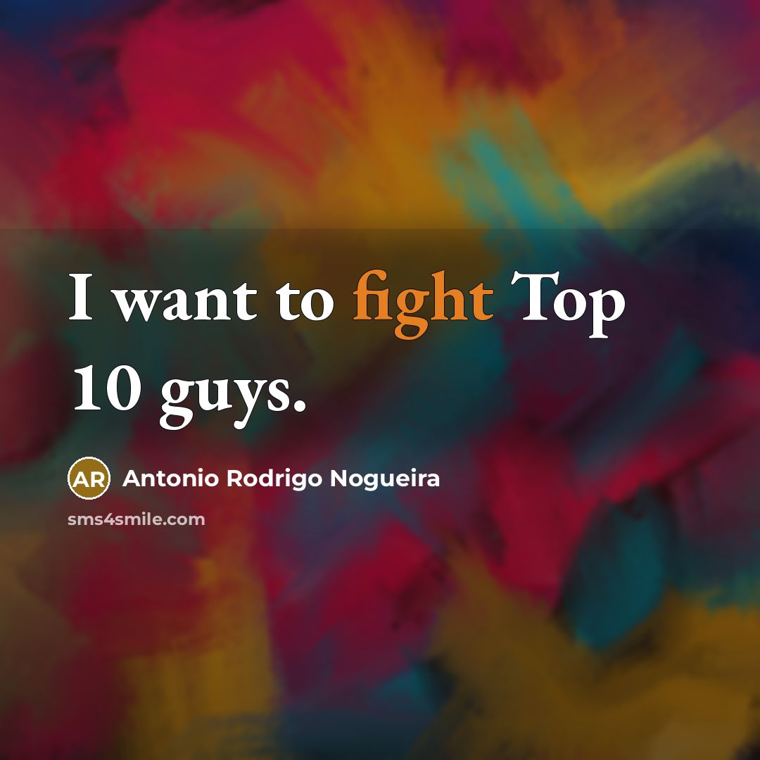 “I want to fight Top 10 guys.…” quote by Antonio Rodrigo Nogueira