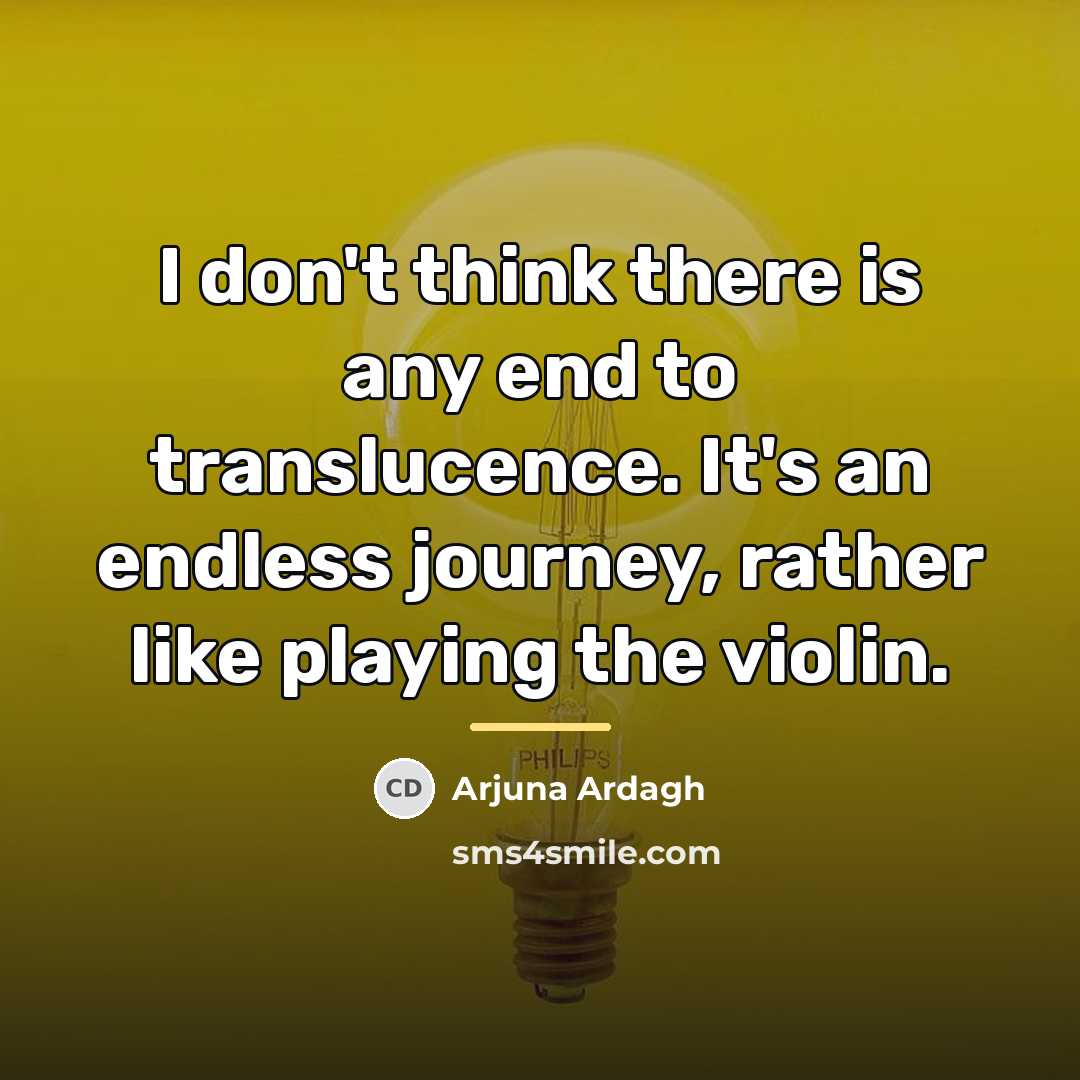 “I don't think there is any end to translucence. It's…” quote by Arjuna Ardagh