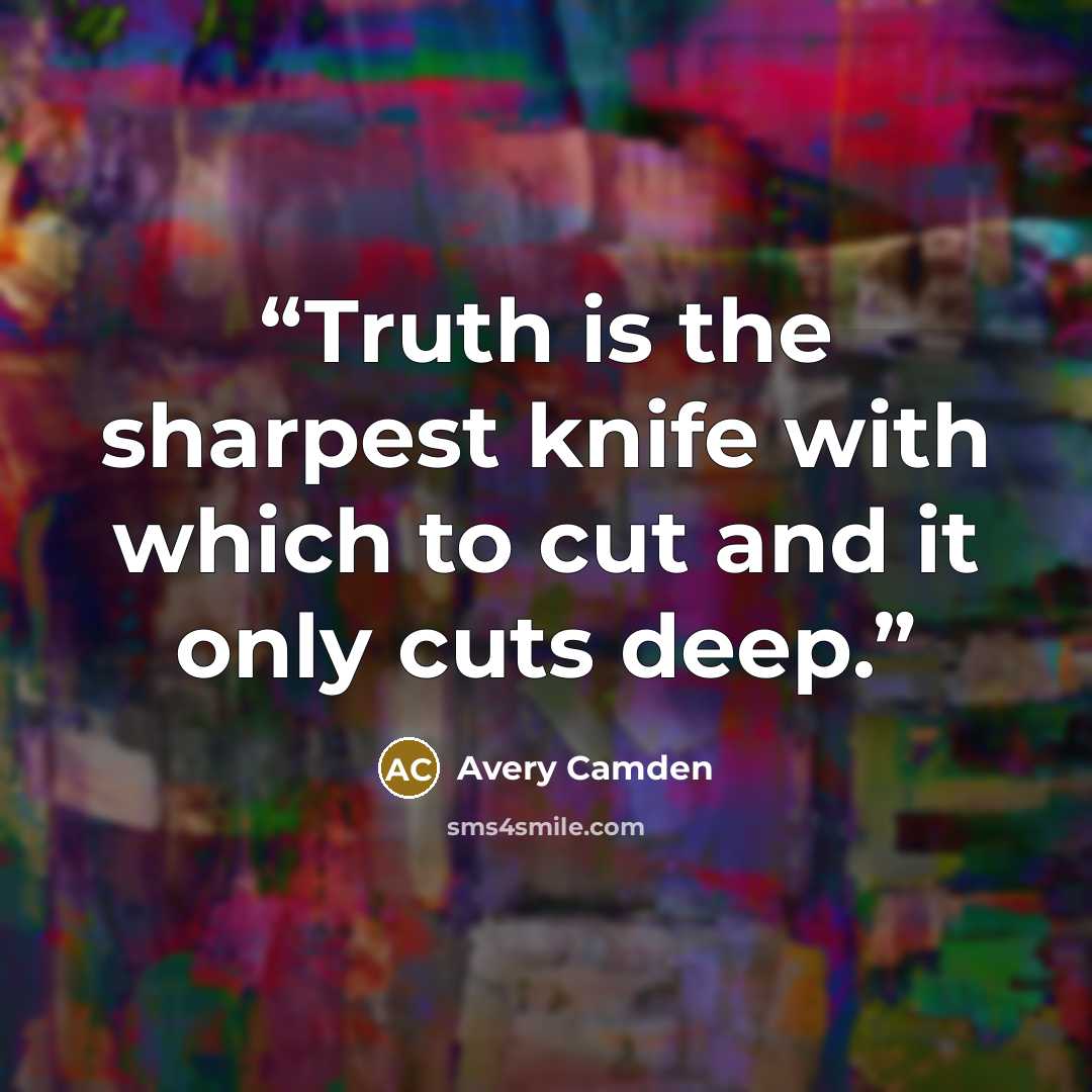 “Truth is the sharpest knife with which to cut and it only cuts deep.” quote by Avery Camden