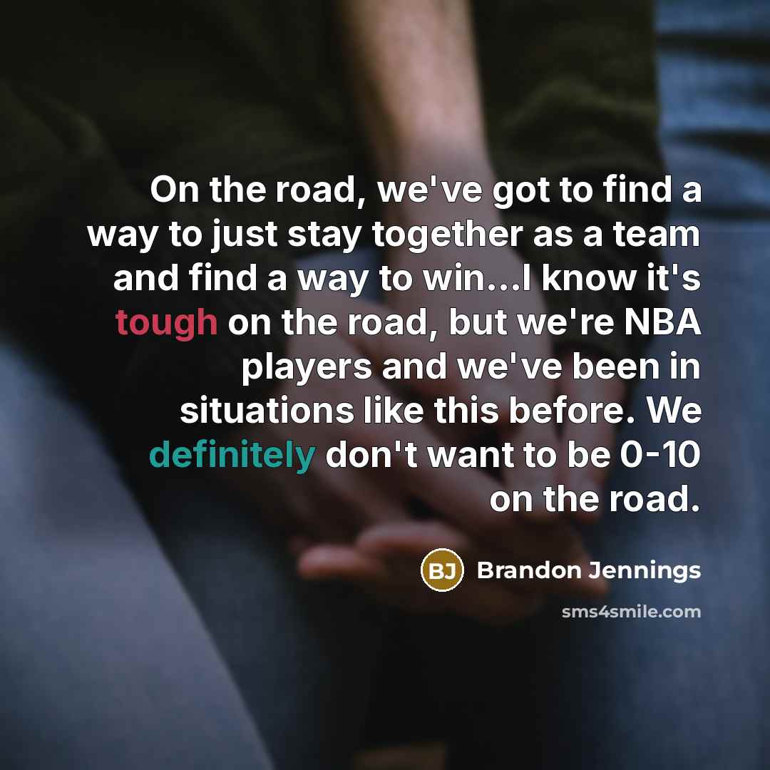 “On the road, we've got to find a way to just stay together as a team and find a way to win...I know it's tough on the road, but we're NBA players and we've been in situations like this before. We definitely don't want to be 0-10 on the road.” quote by Brandon Jennings