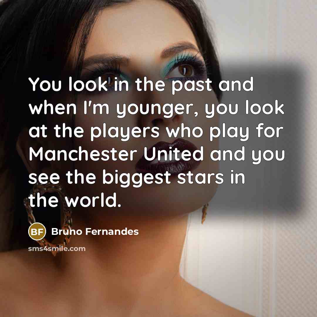 “You look in the past and when I'm younger, you look at the players who play for Manchester United and you see the biggest stars in the world.” quote by Bruno Fernandes