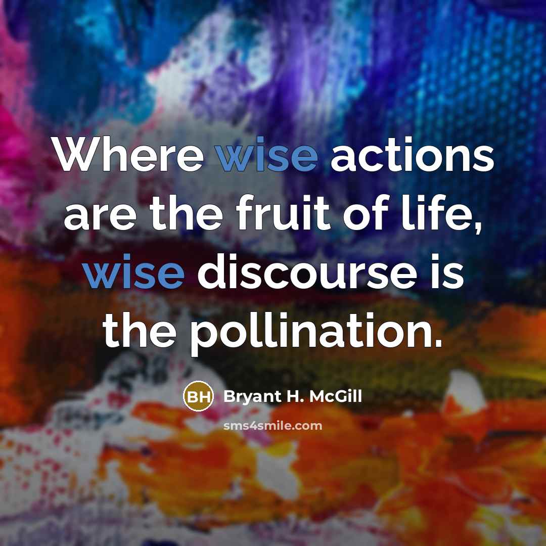 “Where wise actions are the fruit of life, wise discourse…” quote by Bryant H. McGill
