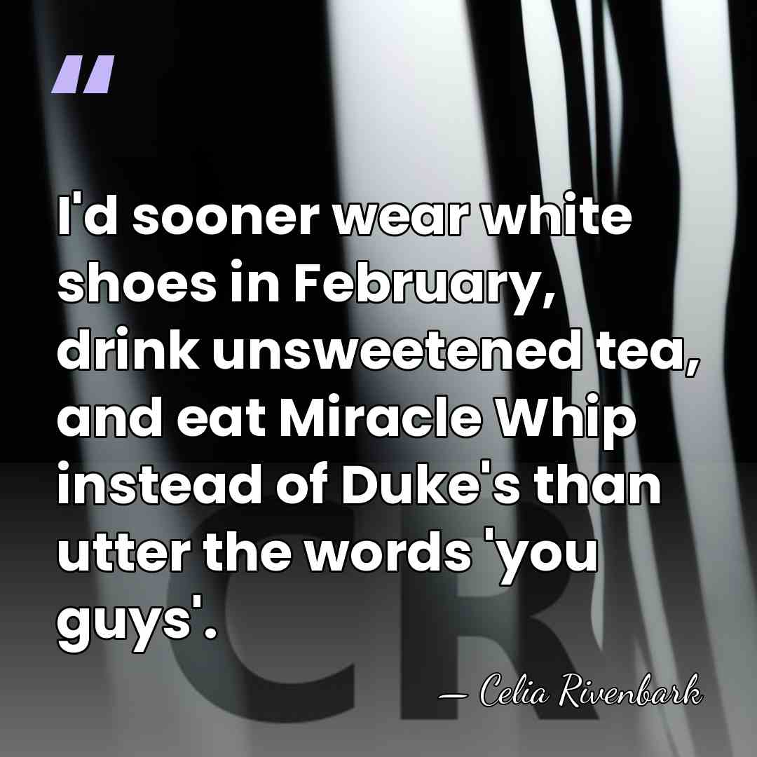I'd sooner wear white shoes in February, drink unsweetened tea, and eat&hellip; - Celia Rivenbark