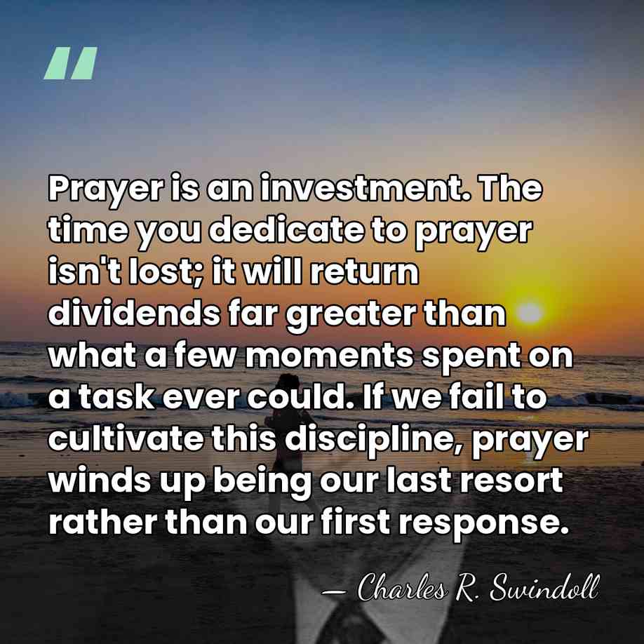 Prayer is an investment. The time you dedicate to prayer isn't lost;&hellip; - Charles R. Swindoll