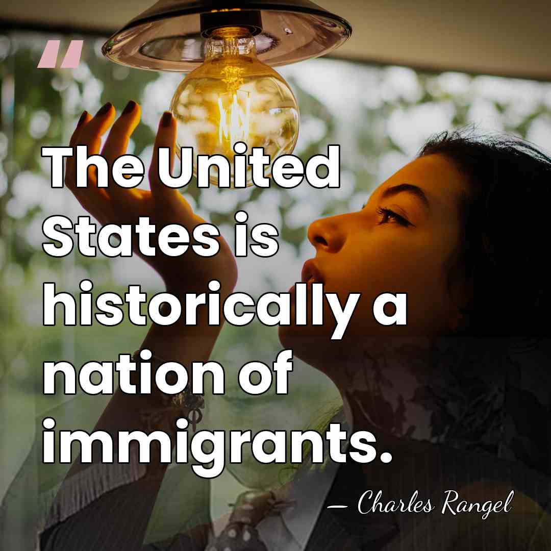 The United States is historically a nation of immigrants. - Charles Rangel