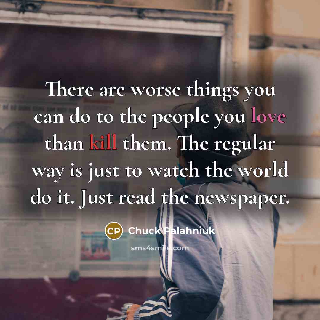 “There are worse things you can do to the people…” quote by Chuck Palahniuk