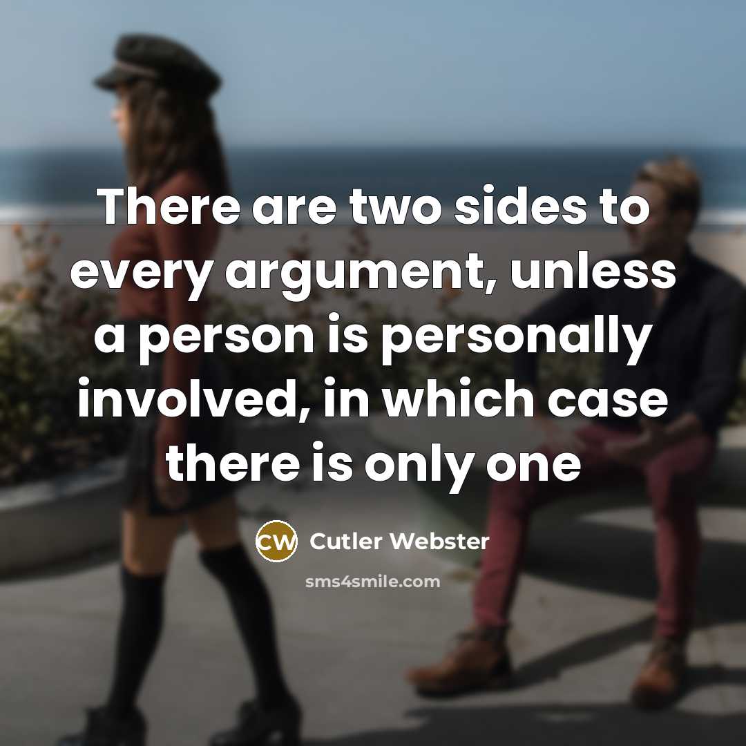 “There are two sides to every argument, unless a person is personally involved, in which case there is only one” quote by Cutler Webster