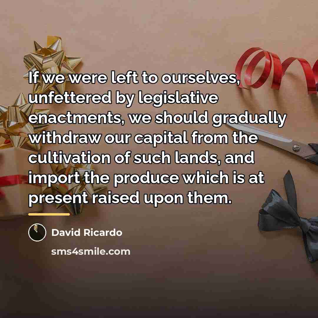 “If we were left to ourselves, unfettered by legislative enactments,…” quote by David Ricardo