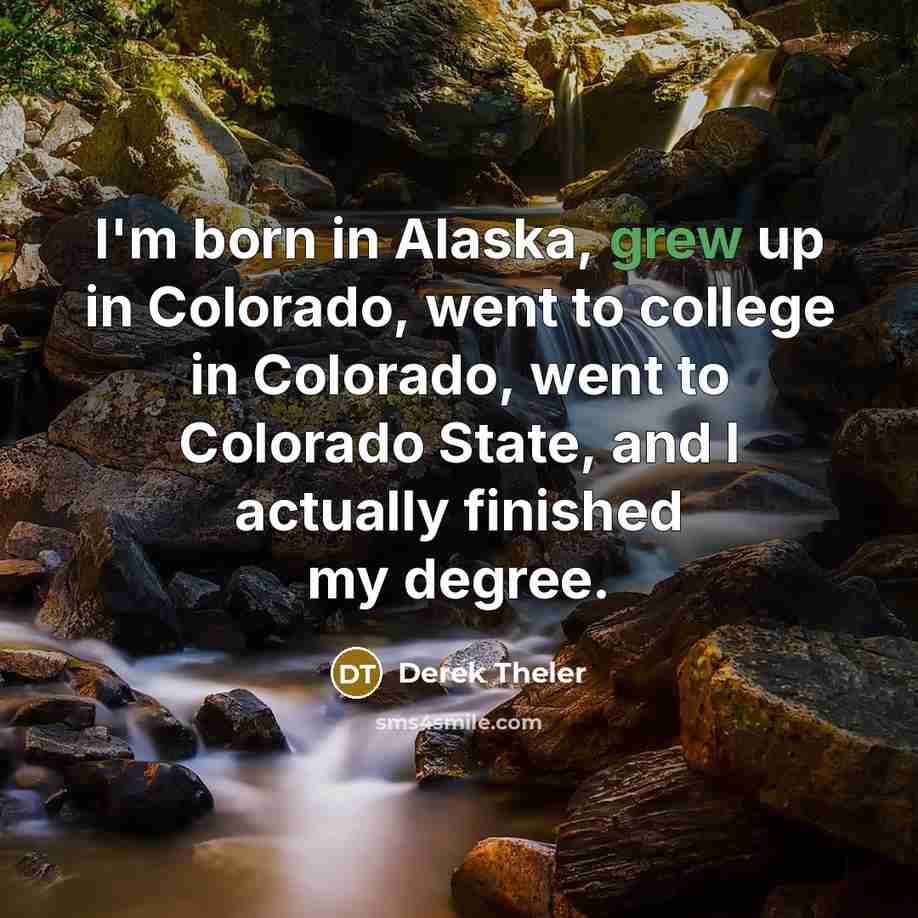 “I'm born in Alaska, grew up in Colorado, went to…” quote by Derek Theler