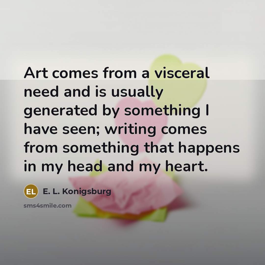 “Art comes from a visceral need and is usually generated…” quote by E. L. Konigsburg