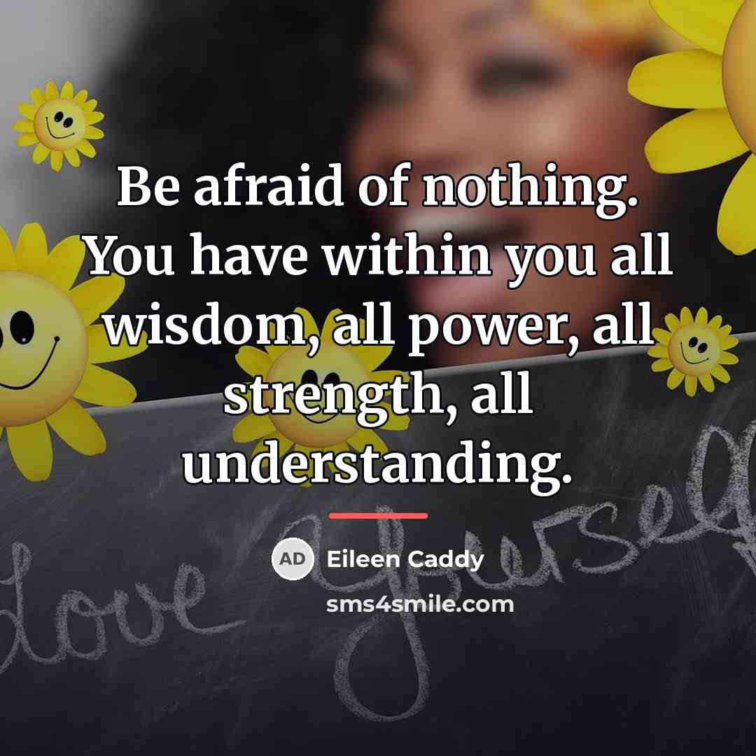 “Be afraid of nothing. You have within you all wisdom,…” quote by Eileen Caddy