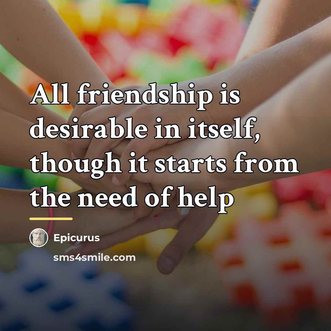 “All friendship is desirable in itself, though it starts from…” quote by Epicurus