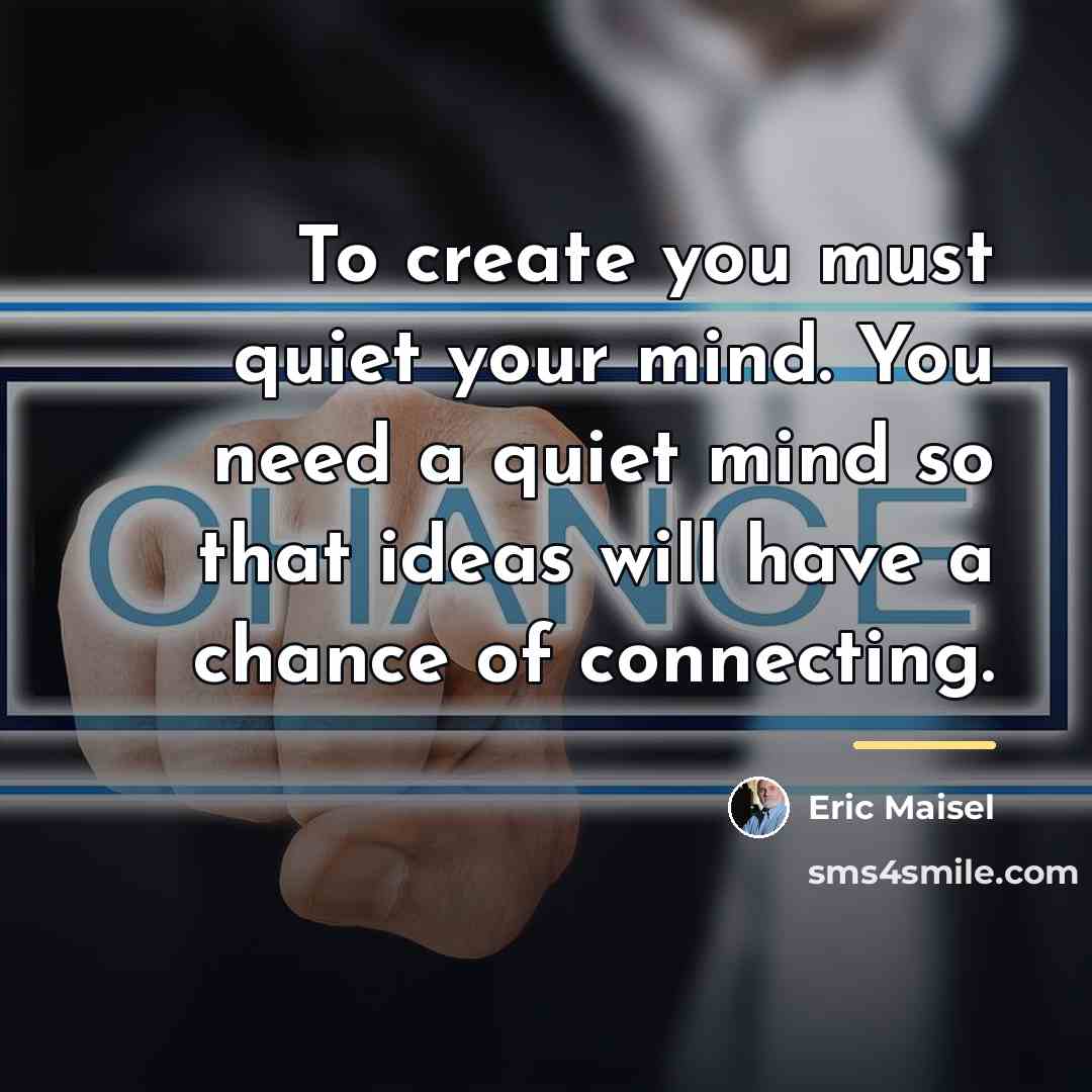 “To create you must quiet your mind. You need a…” quote by Eric Maisel