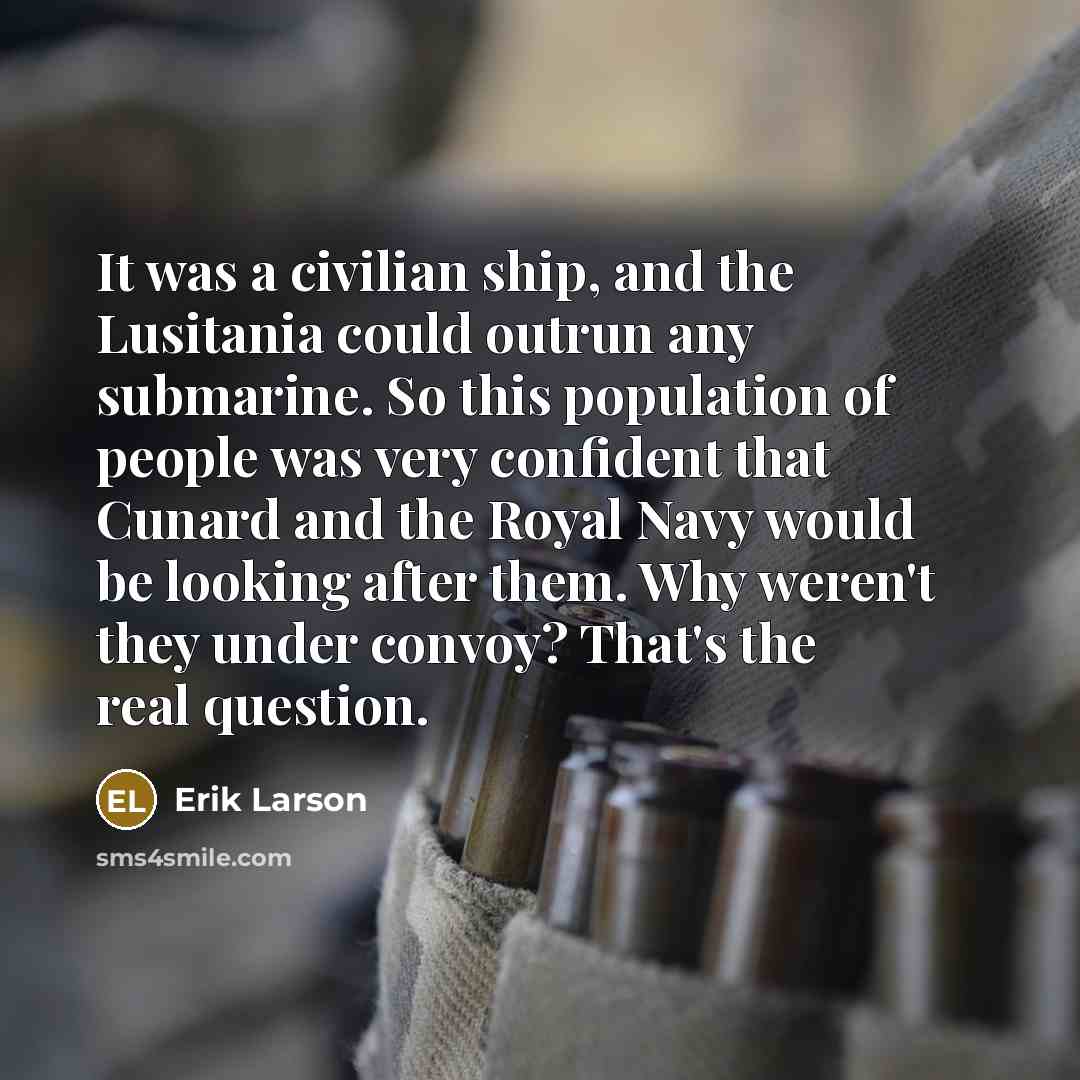 “It was a civilian ship, and the Lusitania could outrun…” quote by Erik Larson