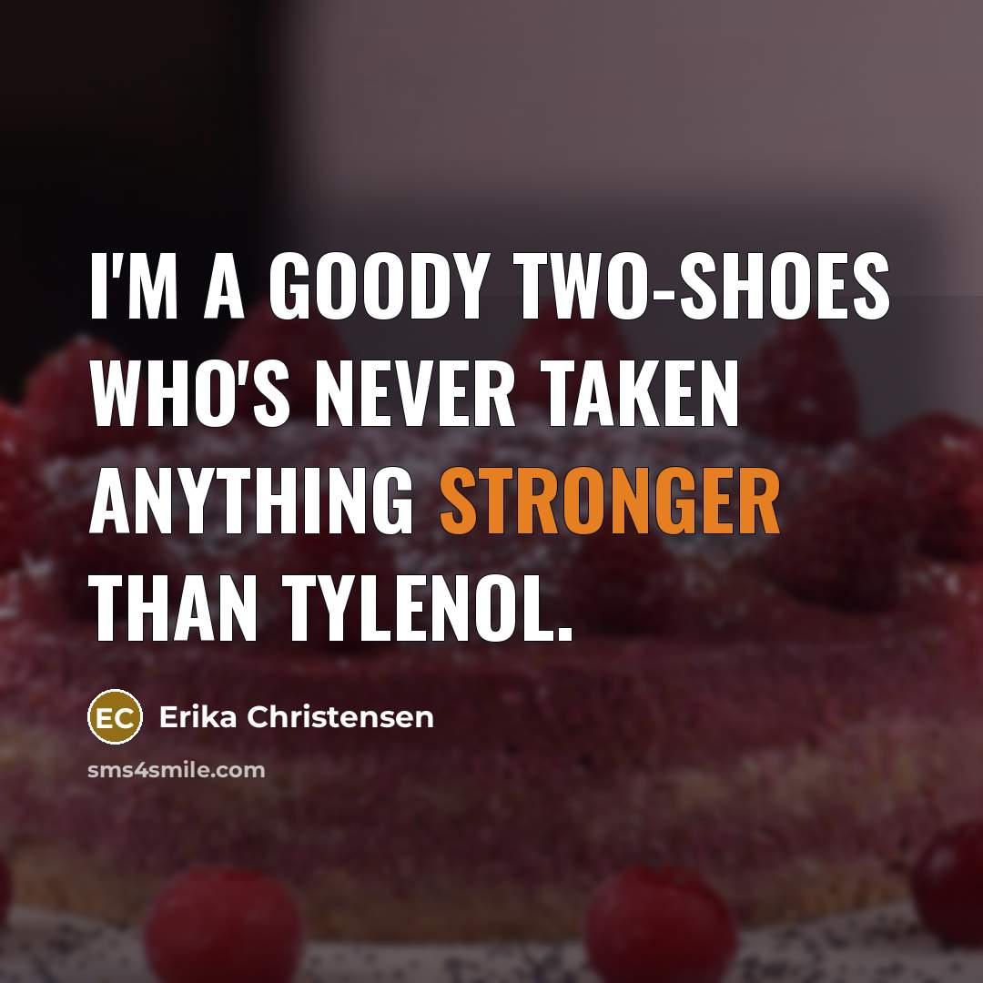 “I'm a goody two-shoes who's never taken anything stronger than…” quote by Erika Christensen