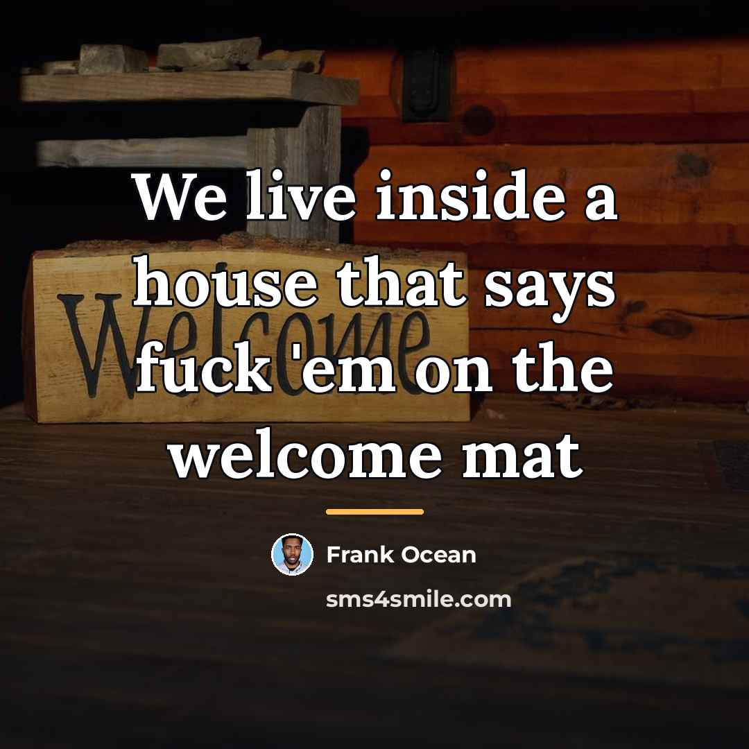 “We live inside a house that says fuck 'em on…” quote by Frank Ocean