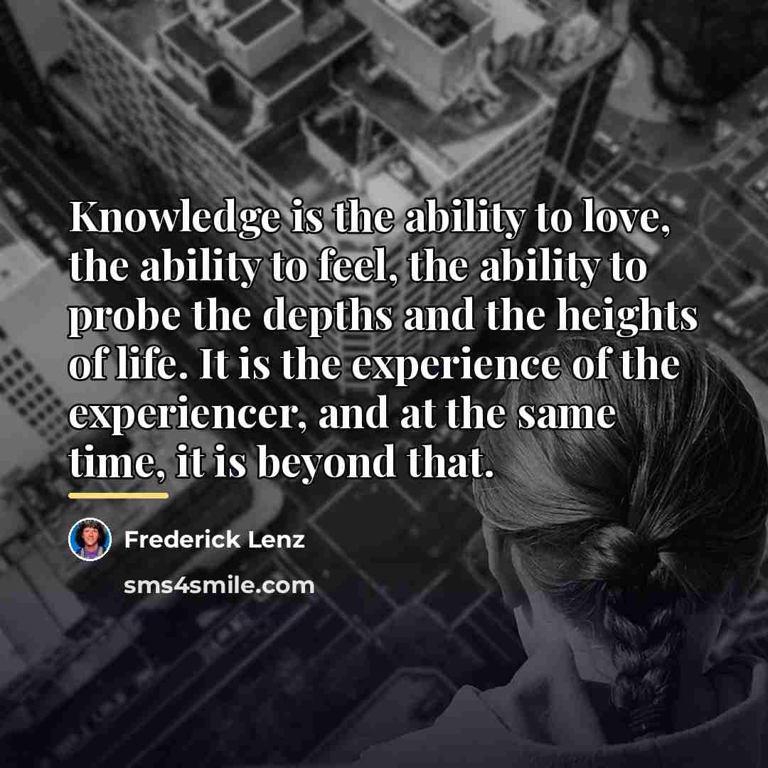 “Knowledge is the ability to love, the ability to feel,…” quote by Frederick Lenz
