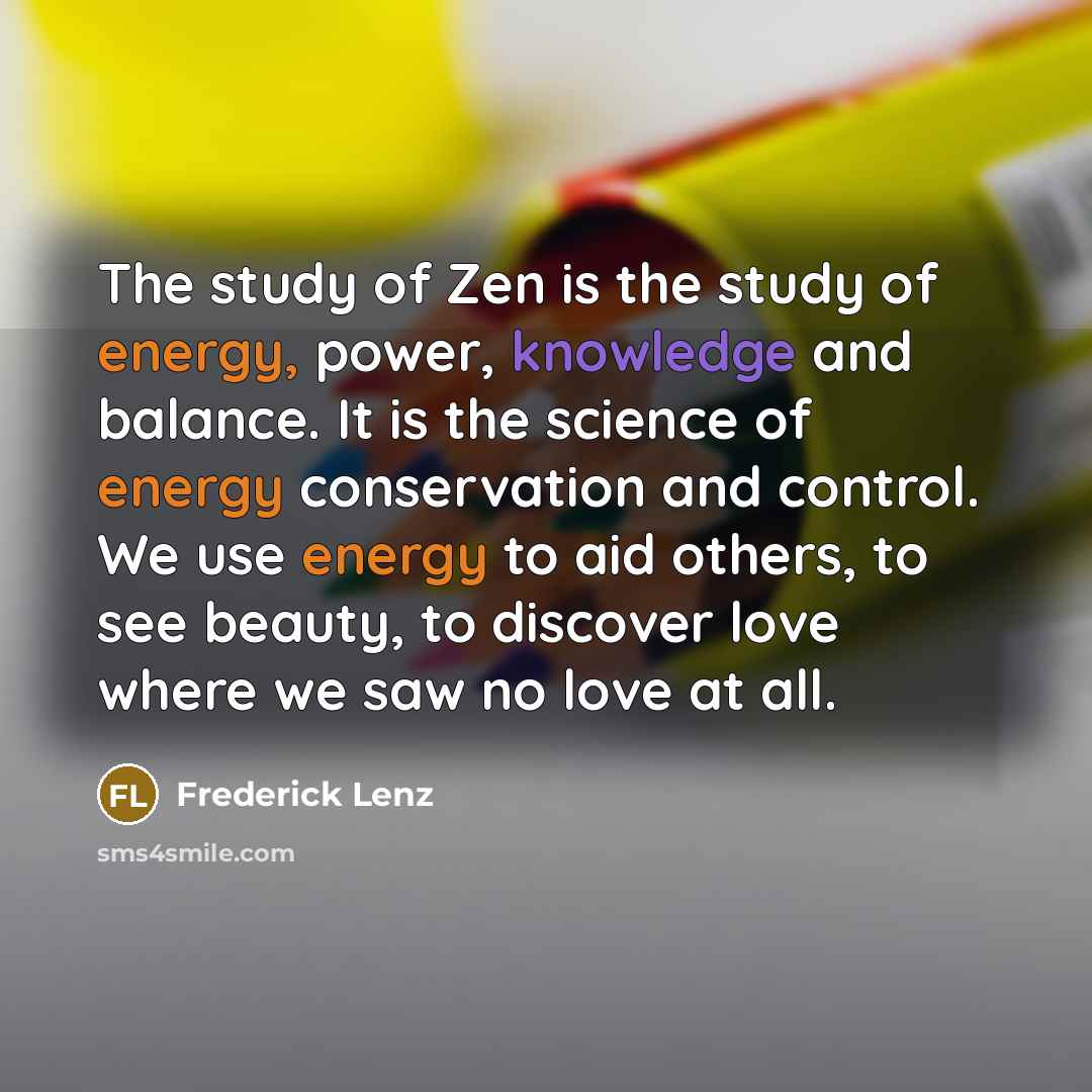“The study of Zen is the study of energy, power,…” quote by Frederick Lenz