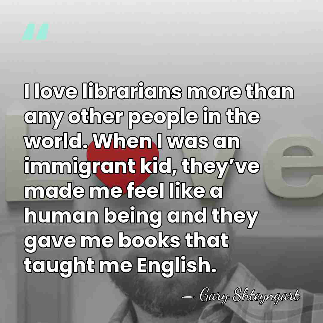 I love librarians more than any other people in the world. When&hellip; - Gary Shteyngart