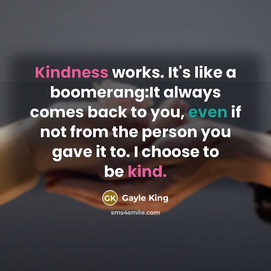 “Kindness works. It's like a boomerang:It always comes back to you, even if not from the person you gave it to. I choose to be kind.” quote by Gayle King