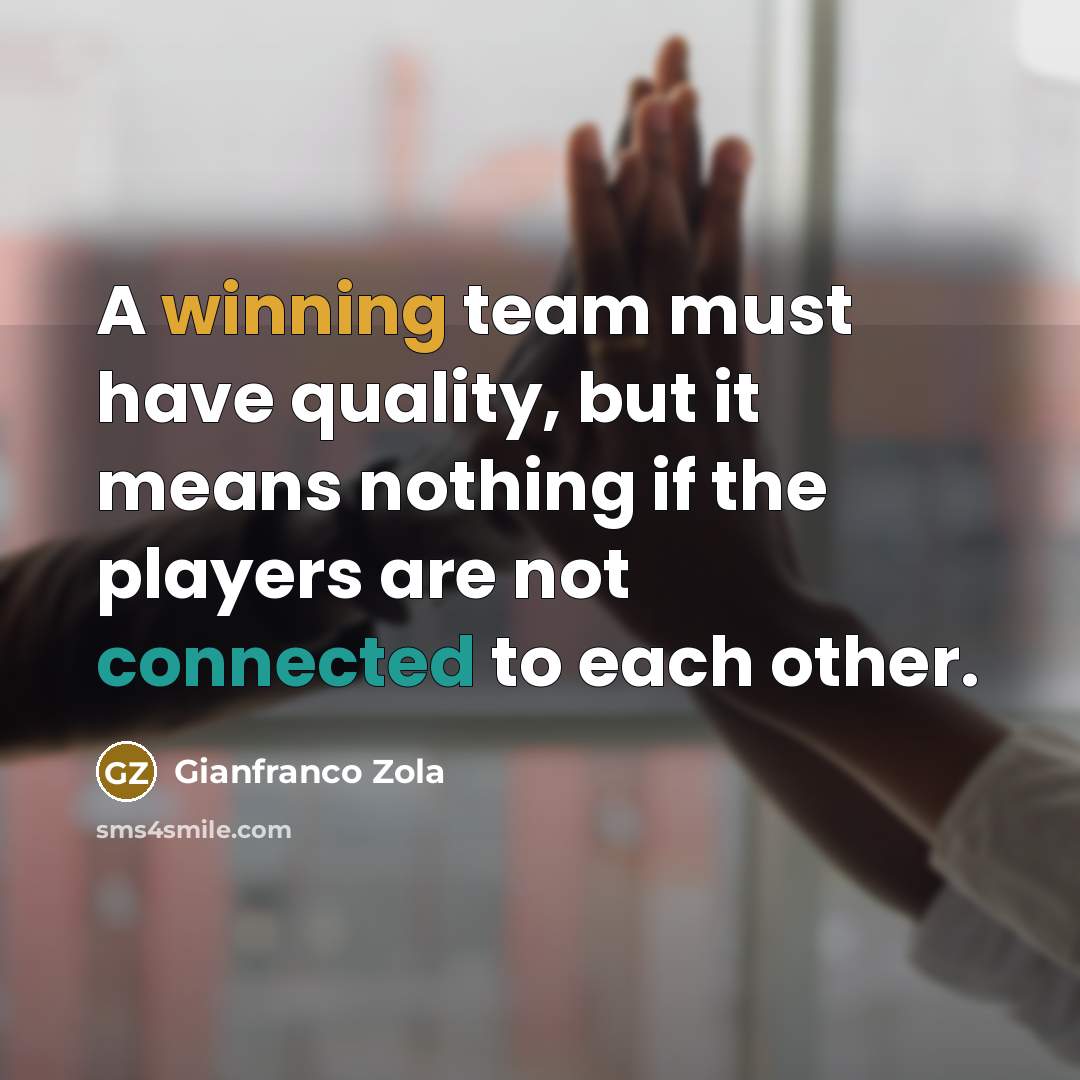 “A winning team must have quality, but it means nothing if the players are not connected to each other.” quote by Gianfranco Zola
