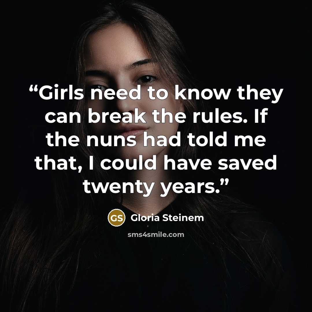 “Girls need to know they can break the rules. If the nuns had told me that, I could have saved twenty years.” quote by Gloria Steinem